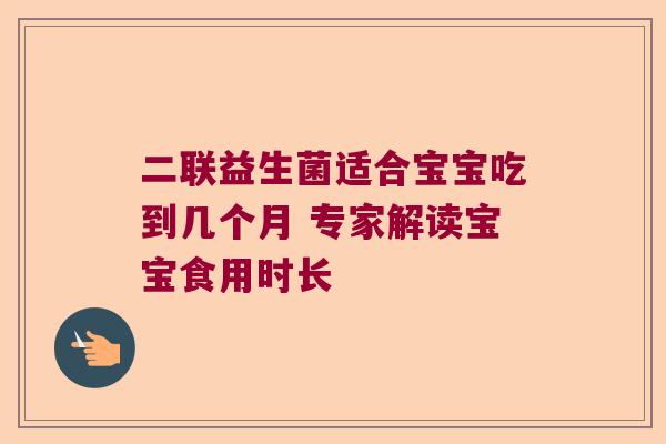 二联益生菌适合宝宝吃到几个月 专家解读宝宝食用时长 二联益生菌适合宝宝吃到几个月 专家解读宝宝食用时长