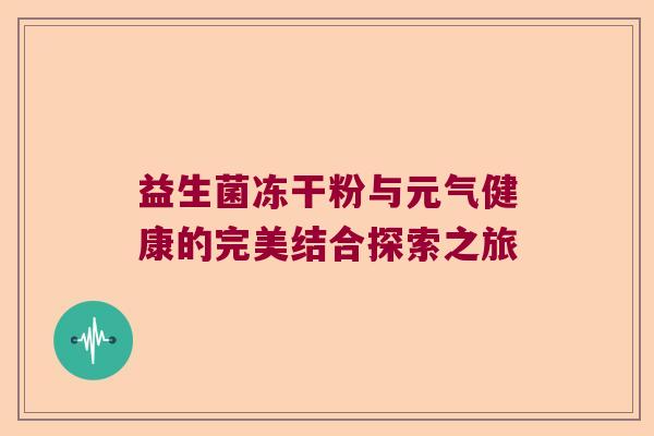 益生菌冻干粉与元气健康的完美结合探索之旅 益生菌冻干粉与元气健康的完美结合探索之旅