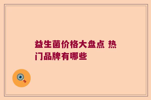 益生菌价格大盘点 热门品牌有哪些
