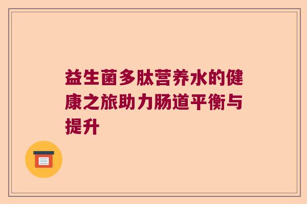 益生菌多肽营养水的健康之旅助力肠道平衡与提升 益生菌多肽营养水的健康之旅助力肠道平衡与提升