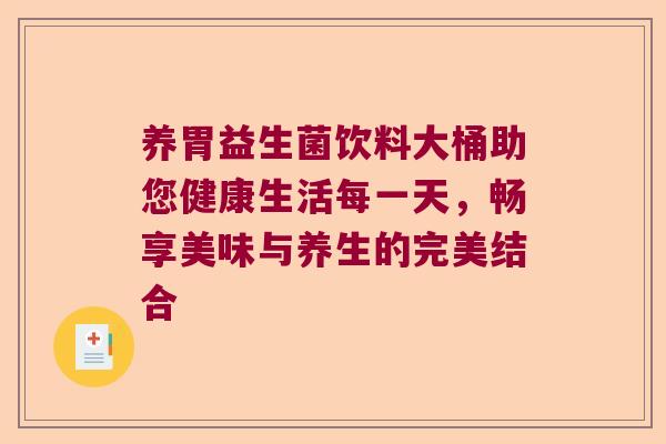 养胃益生菌饮料大桶助您健康生活每一天，畅享美味与养生的完美结合