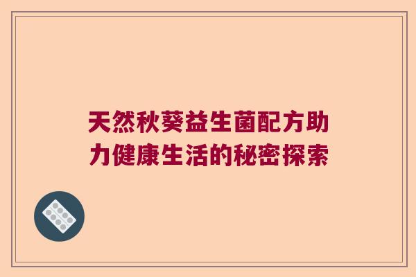 天然秋葵益生菌配方助力健康生活的秘密探索