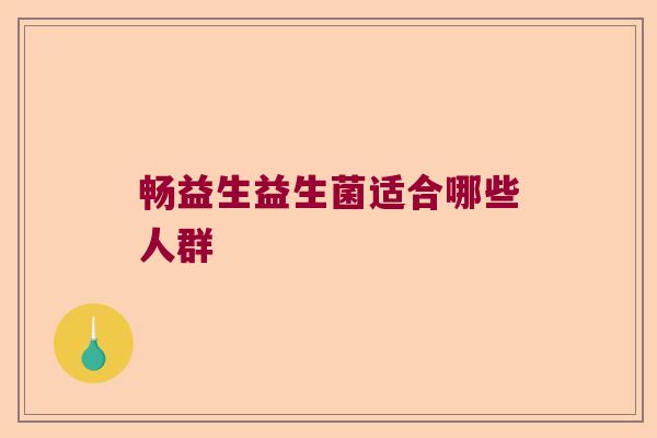畅益生益生菌适合哪些人群