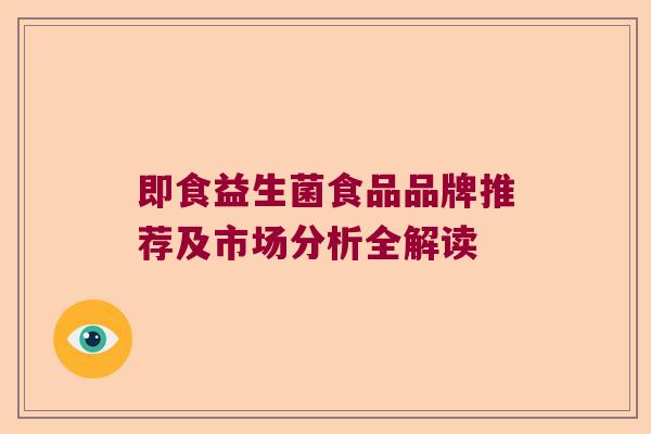 即食益生菌食品品牌推荐及市场分析全解读