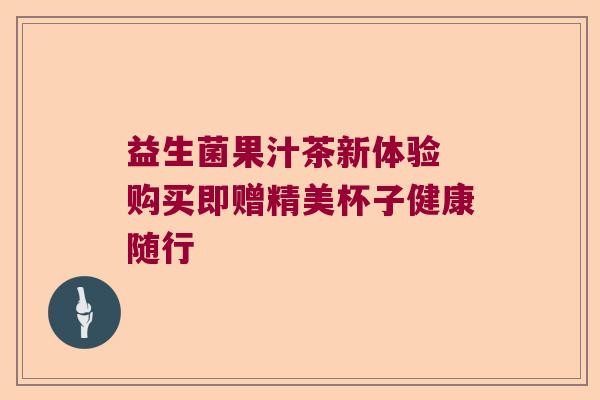 益生菌果汁茶新体验 购买即赠精美杯子健康随行 益生菌果汁茶新体验 购买即赠精美杯子健康随行