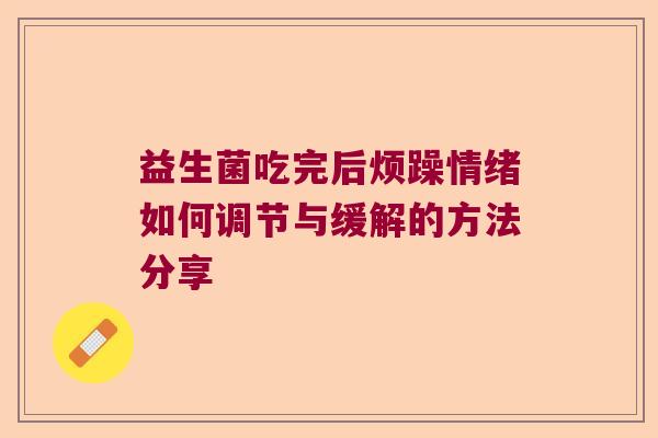 益生菌吃完后烦躁情绪如何调节与缓解的方法分享 益生菌吃完后烦躁情绪如何调节与缓解的方法分享