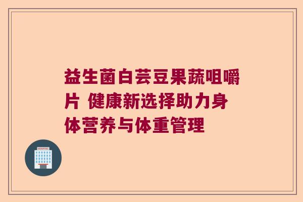 益生菌白芸豆果蔬咀嚼片 健康新选择助力身体营养与体重管理 益生菌白芸豆果蔬咀嚼片 健康新选择助力身体营养与体重管理