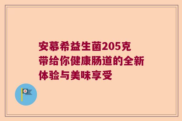 安慕希益生菌205克带给你健康肠道的全新体验与美味享受