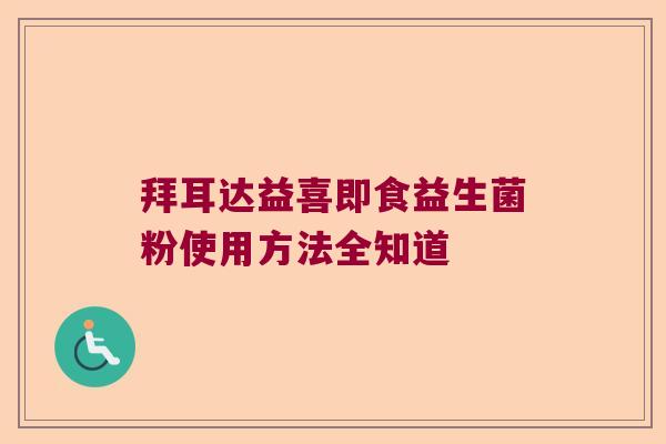拜耳达益喜即食益生菌粉使用方法全知道 拜耳达益喜即食益生菌粉使用方法全知道