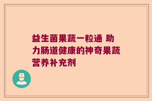 益生菌果蔬一粒通 助力肠道健康的神奇果蔬营养补充剂