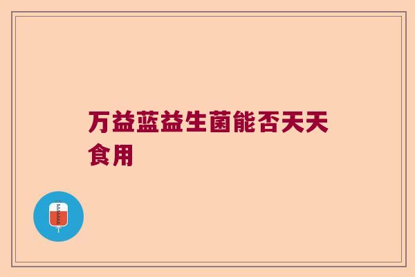 万益蓝益生菌能否天天食用