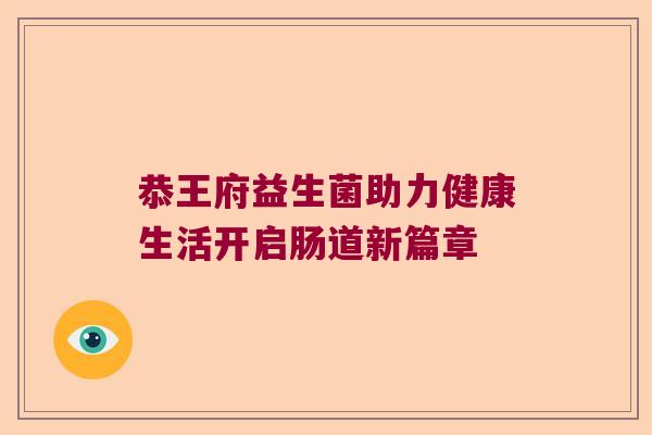 恭王府益生菌助力健康生活开启肠道新篇章