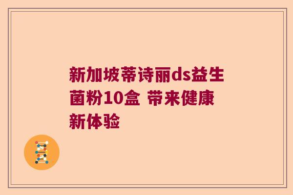 新加坡蒂诗丽ds益生菌粉10盒 带来健康新体验