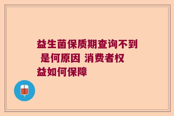 益生菌保质期查询不到 是何原因 消费者权益如何保障