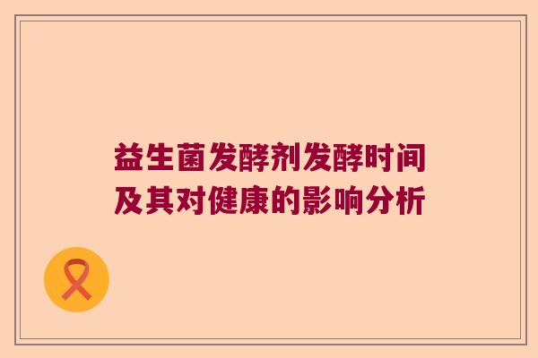 益生菌发酵剂发酵时间及其对健康的影响分析 益生菌发酵剂发酵时间及其对健康的影响分析