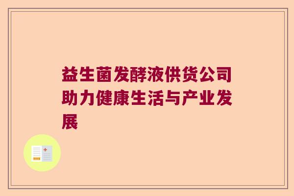 益生菌发酵液供货公司助力健康生活与产业发展