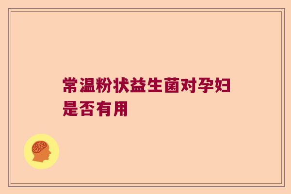 常温粉状益生菌对孕妇是否有用 常温粉状益生菌对孕妇是否有用
