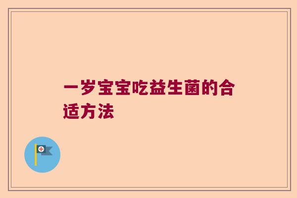 一岁宝宝吃益生菌的合适方法 一岁宝宝吃益生菌的合适方法