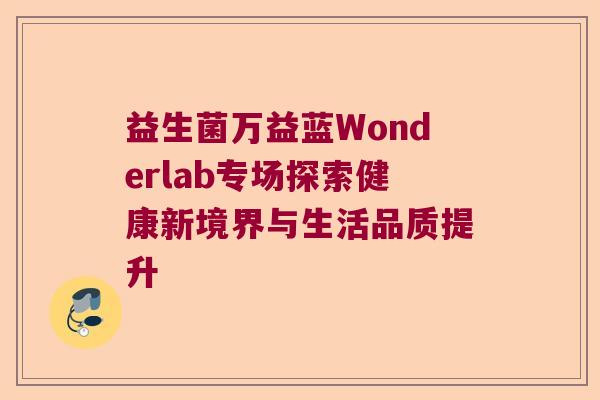 益生菌万益蓝Wonderlab专场探索健康新境界与生活品质提升
