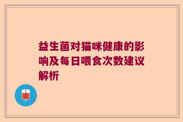 益生菌对猫咪健康的影响及每日喂食次数建议解析 益生菌对猫咪健康的影响及每日喂食次数建议解析
