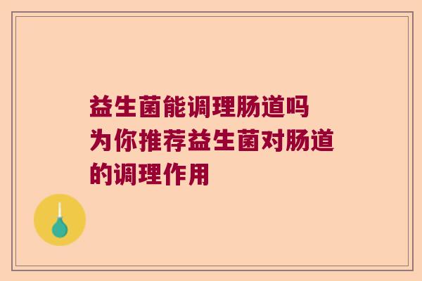 益生菌能调理肠道吗 为你推荐益生菌对肠道的调理作用