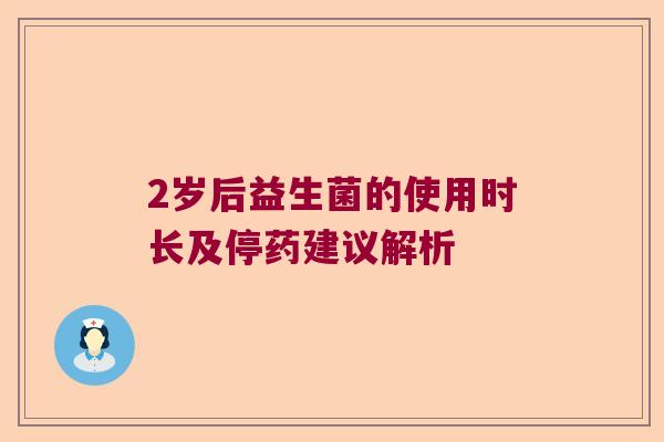 2岁后益生菌的使用时长及停药建议解析
