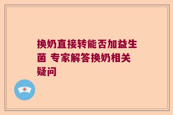 换奶直接转能否加益生菌 专家解答换奶相关疑问 换奶直接转能否加益生菌 专家解答换奶相关疑问