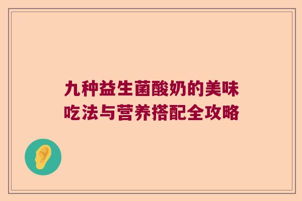 九种益生菌酸奶的美味吃法与营养搭配全攻略 九种益生菌酸奶的美味吃法与营养搭配全攻略