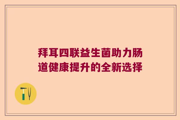 拜耳四联益生菌助力肠道健康提升的全新选择