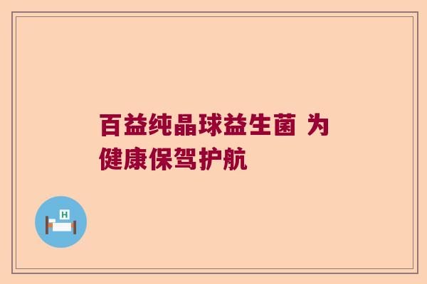 百益纯晶球益生菌 为健康保驾护航