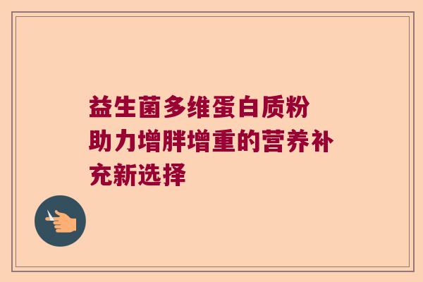 益生菌多维蛋白质粉 助力增胖增重的营养补充新选择