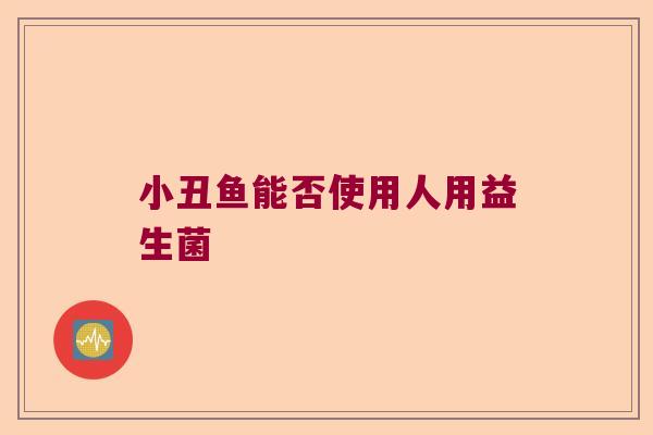 小丑鱼能否使用人用益生菌 小丑鱼能否使用人用益生菌
