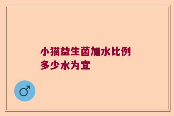 小猫益生菌加水比例 多少水为宜