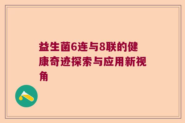 益生菌6连与8联的健康奇迹探索与应用新视角
