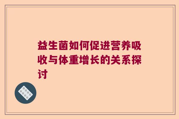 益生菌如何促进营养吸收与体重增长的关系探讨