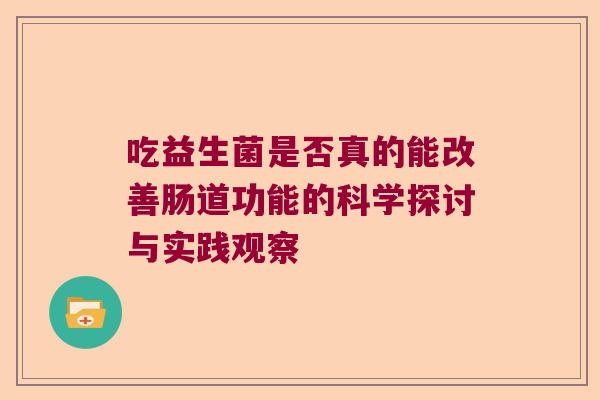 吃益生菌是否真的能改善肠道功能的科学探讨与实践观察 吃益生菌是否真的能改善肠道功能的科学探讨与实践观察
