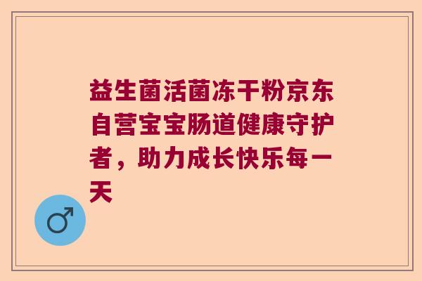益生菌活菌冻干粉京东自营宝宝肠道健康守护者，助力成长快乐每一天