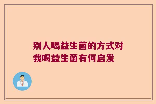 别人喝益生菌的方式对我喝益生菌有何启发