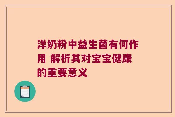 洋奶粉中益生菌有何作用 解析其对宝宝健康的重要意义 洋奶粉中益生菌有何作用 解析其对宝宝健康的重要意义