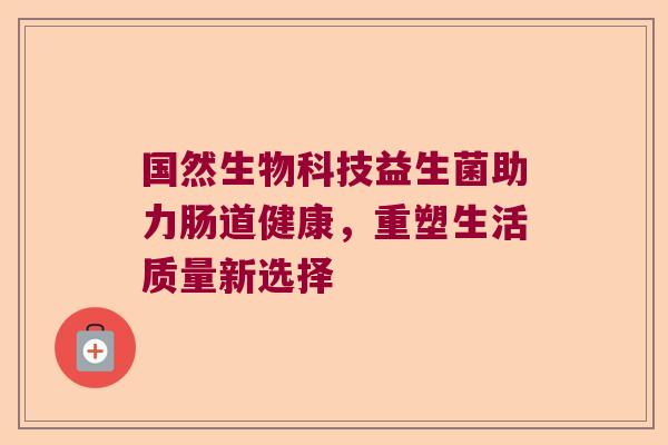 国然生物科技益生菌助力肠道健康，重塑生活质量新选择