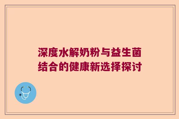 深度水解奶粉与益生菌结合的健康新选择探讨