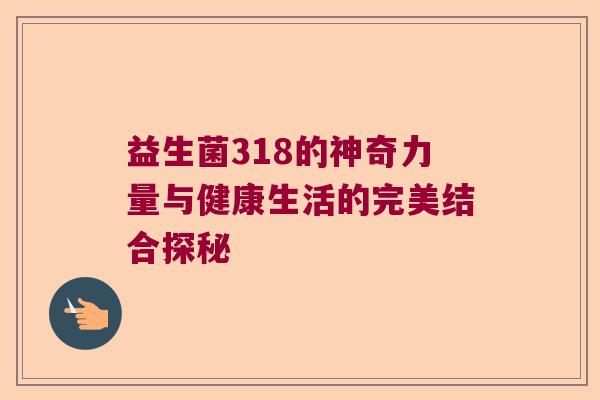 益生菌318的神奇力量与健康生活的完美结合探秘