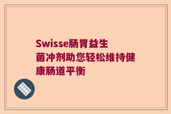Swisse肠胃益生菌冲剂助您轻松维持健康肠道平衡
