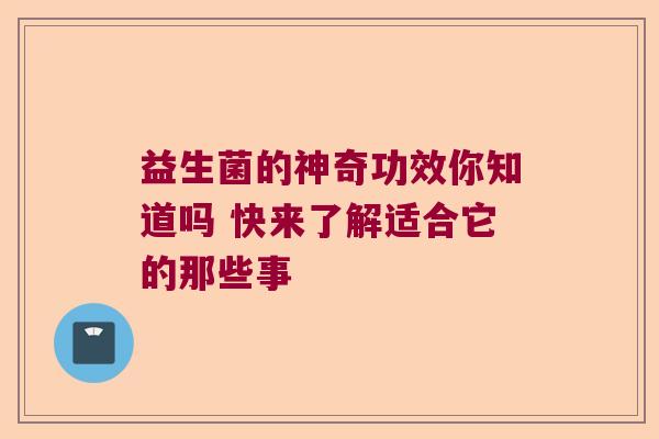 益生菌的神奇功效你知道吗 快来了解适合它的那些事 益生菌的神奇功效你知道吗 快来了解适合它的那些事