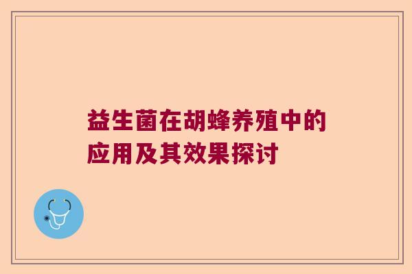 益生菌在胡蜂养殖中的应用及其效果探讨