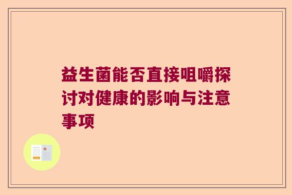 益生菌能否直接咀嚼探讨对健康的影响与注意事项
