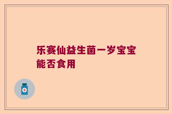 乐赛仙益生菌一岁宝宝能否食用