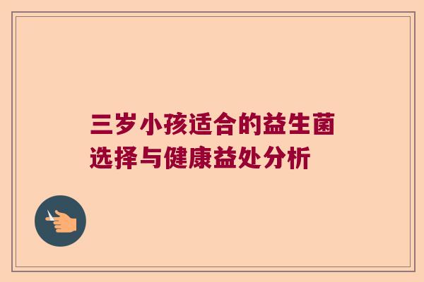 三岁小孩适合的益生菌选择与健康益处分析