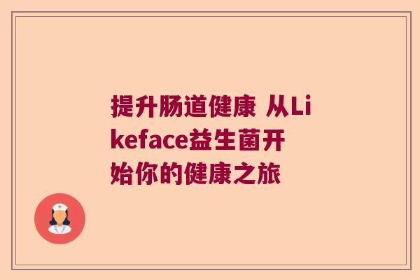 提升肠道健康 从Likeface益生菌开始你的健康之旅