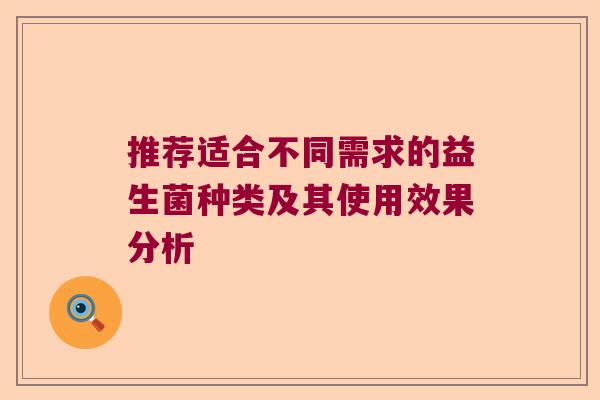 推荐适合不同需求的益生菌种类及其使用效果分析 推荐适合不同需求的益生菌种类及其使用效果分析